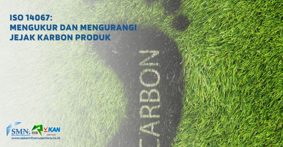 ISO 14067 Mengukur dan Mengurangi Jejak Karbon Produk
